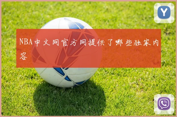 NBA中文网官方网提供了哪些独家内容