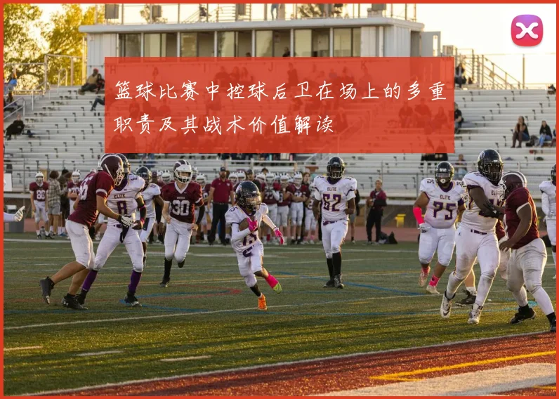 篮球比赛中控球后卫在场上的多重职责及其战术价值解读