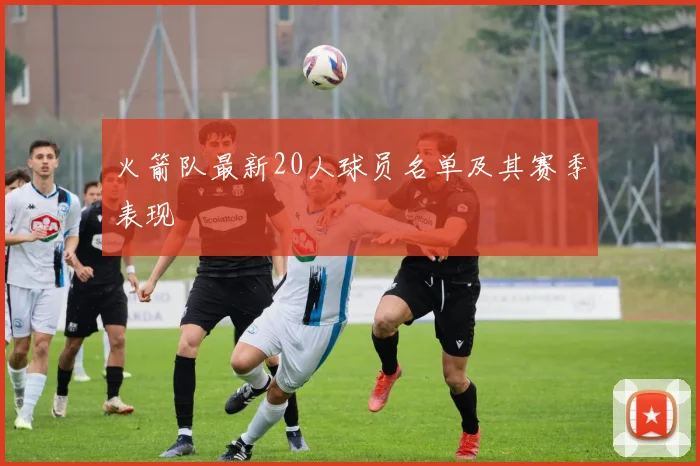 火箭队最新20人球员名单及其赛季表现