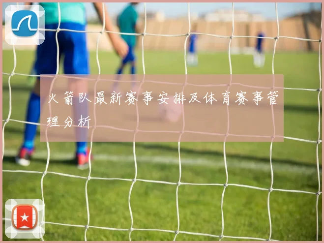 火箭队最新赛事安排及体育赛事管理分析