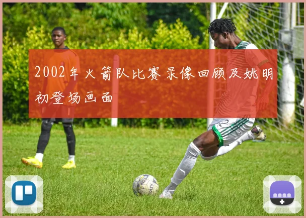 2002年火箭队比赛录像回顾及姚明初登场画面