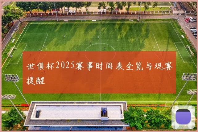 世俱杯2025赛事时间表全览与观赛提醒