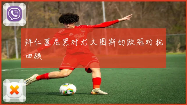 拜仁慕尼黑对尤文图斯的欧冠对抗回顾