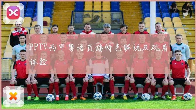 PPTV西甲粤语直播特色解说及观看体验