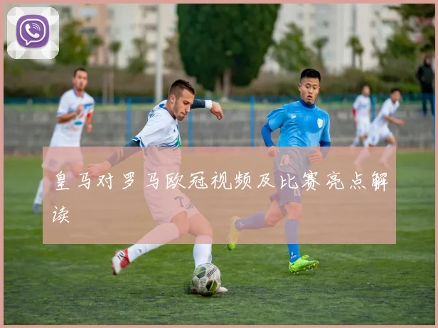 皇马对罗马欧冠视频及比赛亮点解读