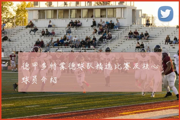 德甲多特蒙德球队精选比赛及核心球员介绍