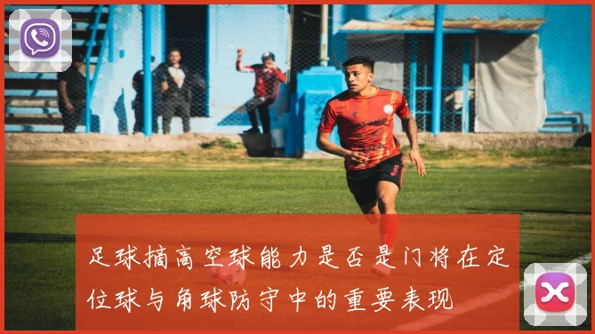 足球摘高空球能力是否是门将在定位球与角球防守中的重要表现