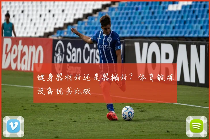 健身器材好还是器械好?体育锻炼设备优劣比较